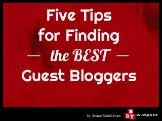 Five Tips
  for Finding
    the BEST
Guest Bloggers
        by Ileane Smith from
 