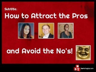 Subtitle:
How to Attract the Pros
 and Avoid the No's!
 