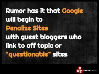 Rumor has it that Google
will begin to
Penalize Sites
with guest bloggers who
link to off topic or
"questionable" sites
 
