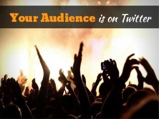 Your Audience is on Twitter
 