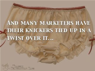 And many marketers have
their knickers tied up in a
twist over it...
 