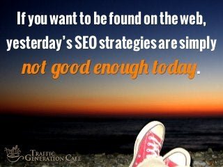 If you want to be found on the web,
yesterday’s SEO strategies are simply
not good enough today.
 