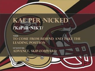 Kae·per·Nicked 
/ˈkāpər-nikt/
Verb
to come from behind and take the
leading position
synonyms
advance, skip forward
 