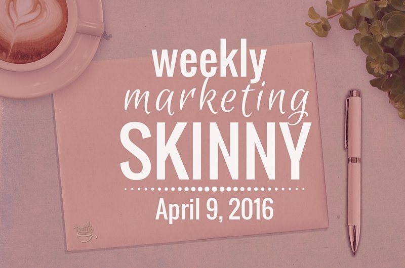 Weekly Marketing Skinny • April 9, 2016